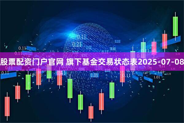股票配资门户官网 旗下基金交易状态表2025-07-08